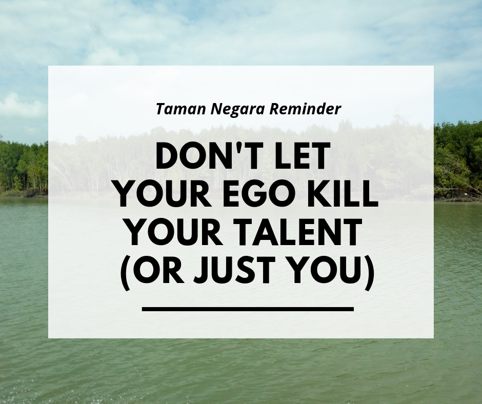 Jungle Reminder : Don't Let your ego kill you talent. 

